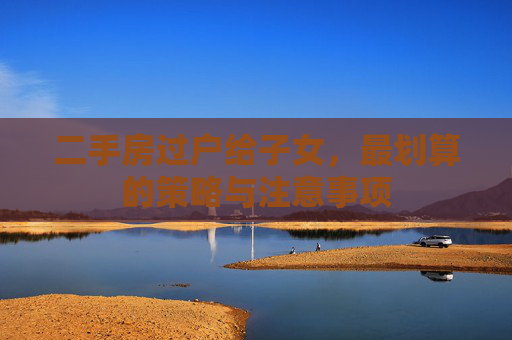 二手房过户给子女，最划算的策略与注意事项