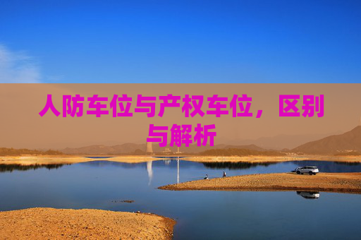 人防车位与产权车位，区别与解析