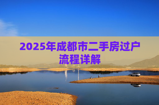 2025年成都市二手房过户流程详解