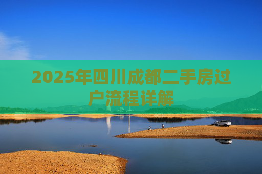 2025年四川成都二手房过户流程详解