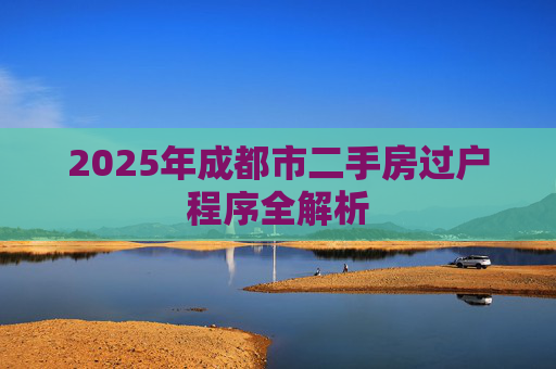 2025年成都市二手房过户程序全解析