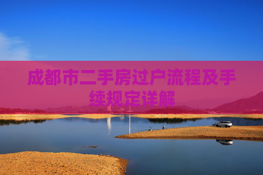 成都市二手房过户流程及手续规定详解
