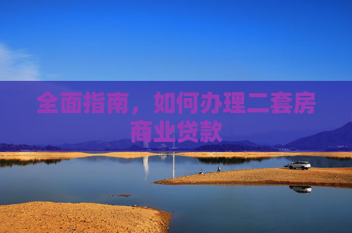 全面指南，如何办理二套房商业贷款
