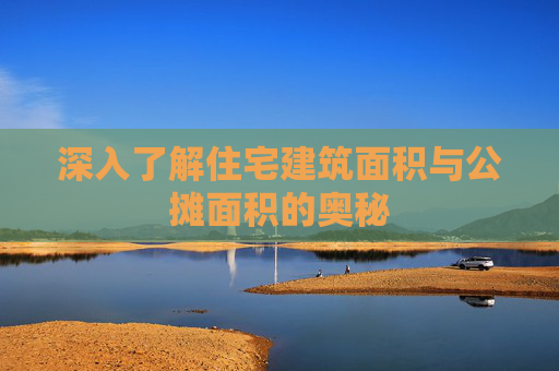 深入了解住宅建筑面积与公摊面积的奥秘