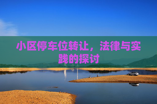 小区停车位转让，法律与实践的探讨