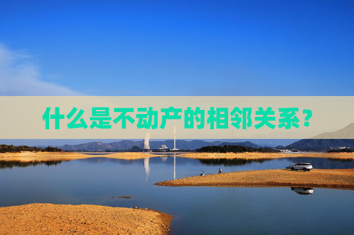 什么是不动产的相邻关系？