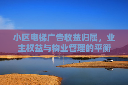 小区电梯广告收益归属，业主权益与物业管理的平衡