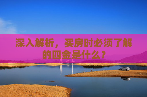 深入解析，买房时必须了解的四金是什么？