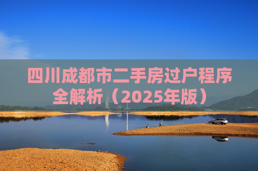 四川成都市二手房过户程序全解析（2025年版）
