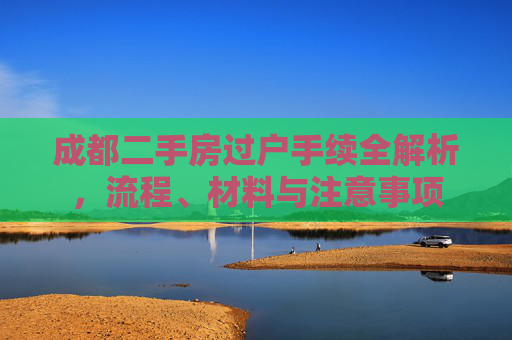 成都二手房过户手续全解析，流程、材料与注意事项