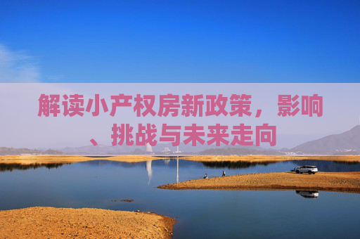 解读小产权房新政策，影响、挑战与未来走向