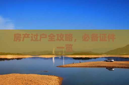 房产过户全攻略，必备证件一览